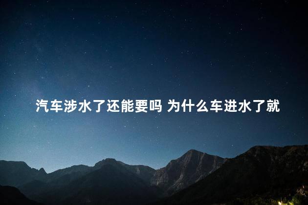 汽车涉水了还能要吗 为什么车进水了就不能要了